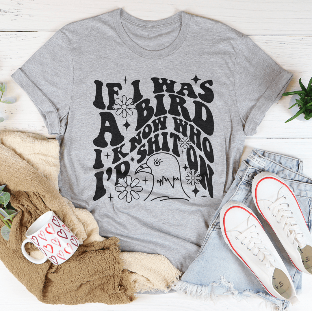 If I Was A Bird I Know Who'd Sh-t On Tee-3