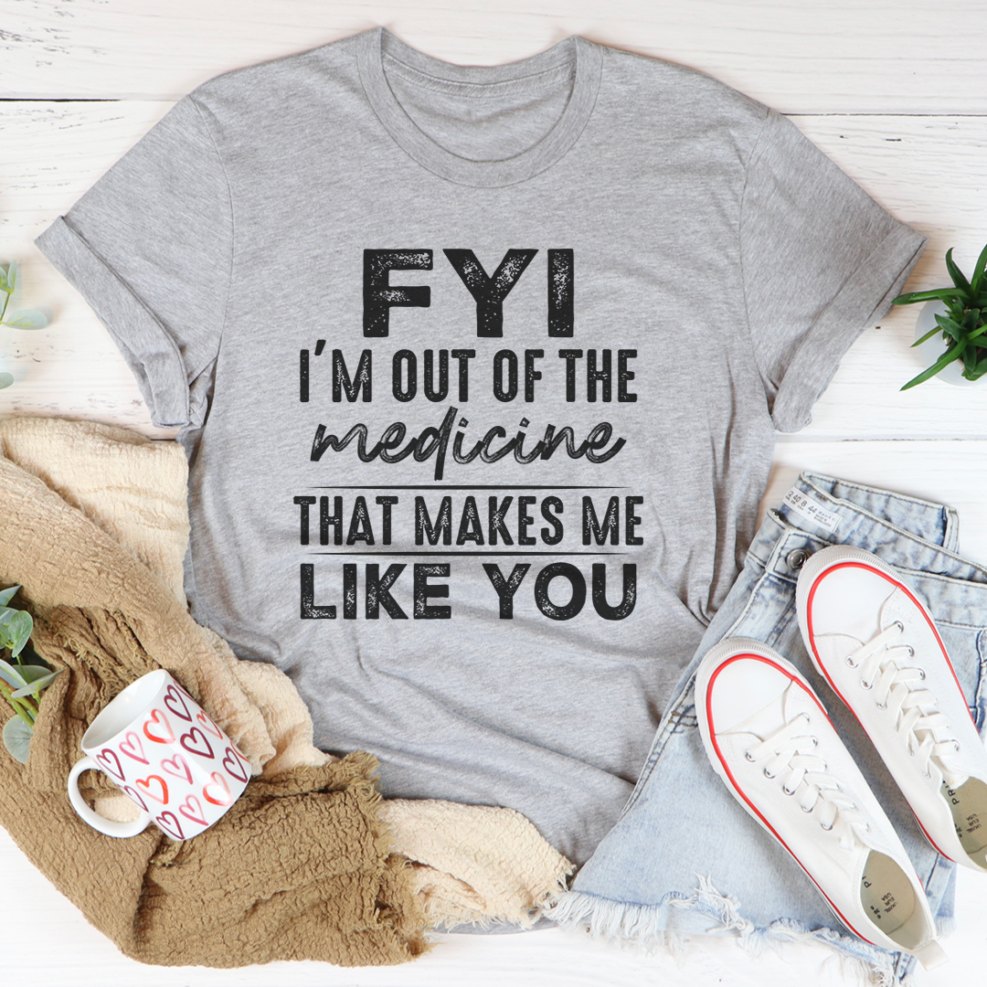 FYI I'm Out Of That Medicine That Makes Me Like You T-Shirt-1