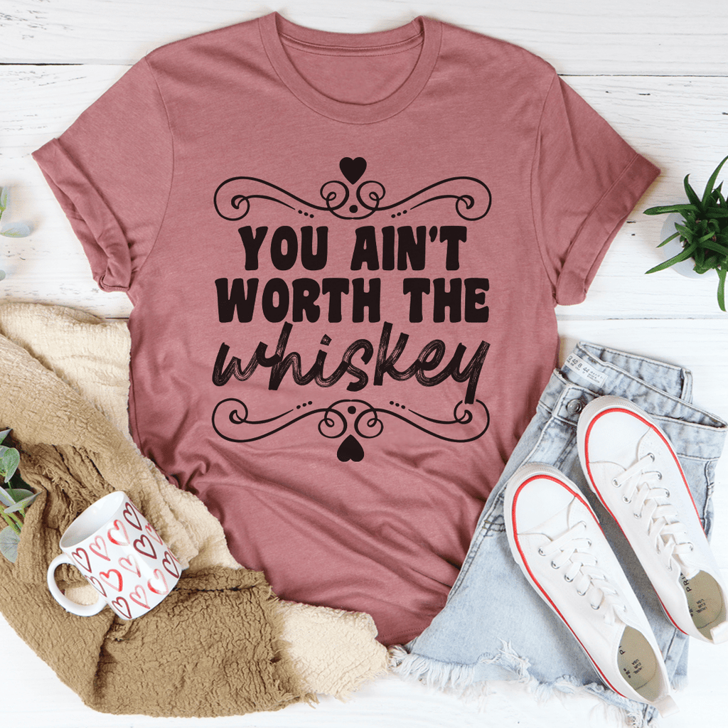 You Ain't Worth The Whiskey T-Shirt-3