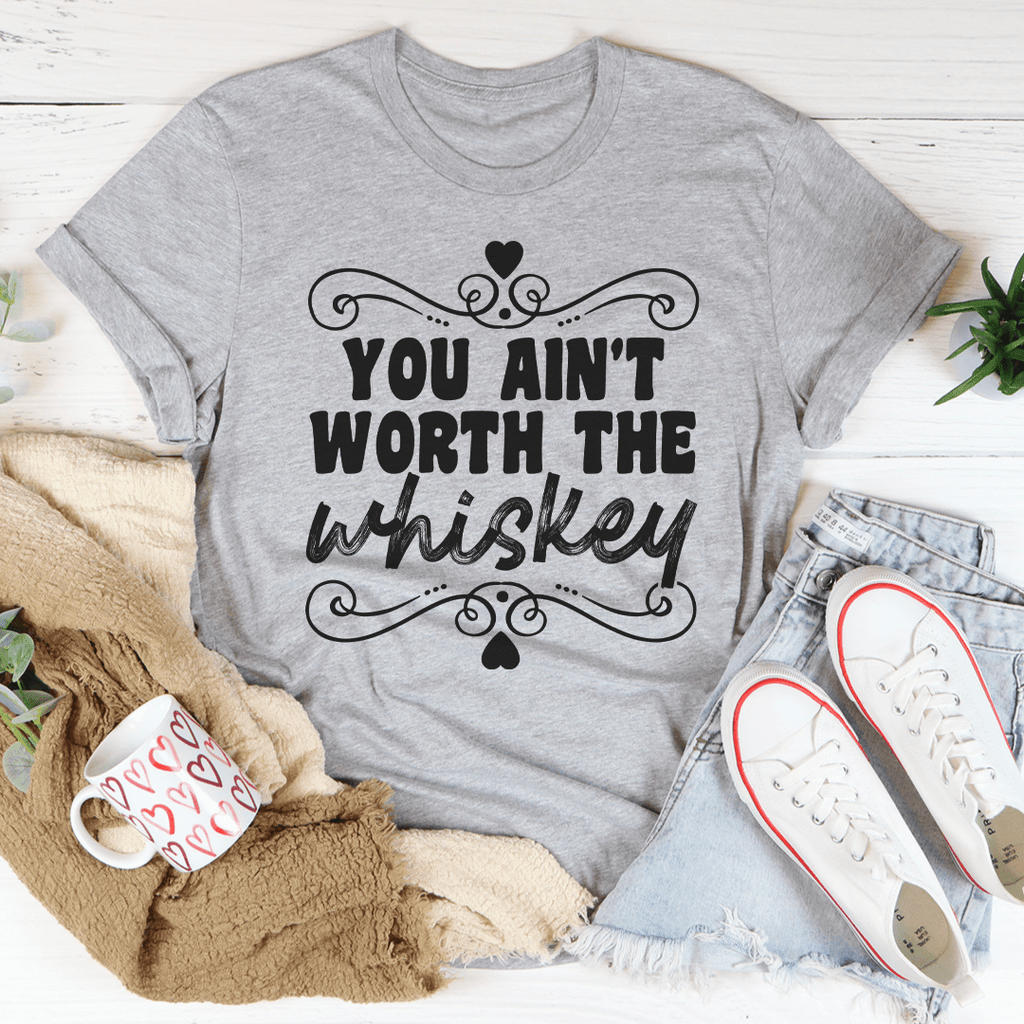 You Ain't Worth The Whiskey T-Shirt-1