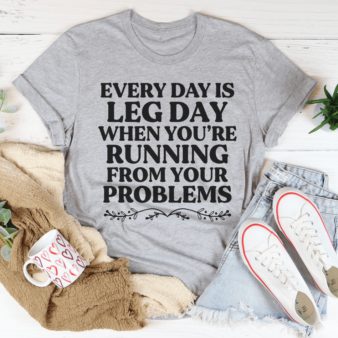 Every Day Is Leg Day When You're Running Away From Your Problems T-Shirt-2