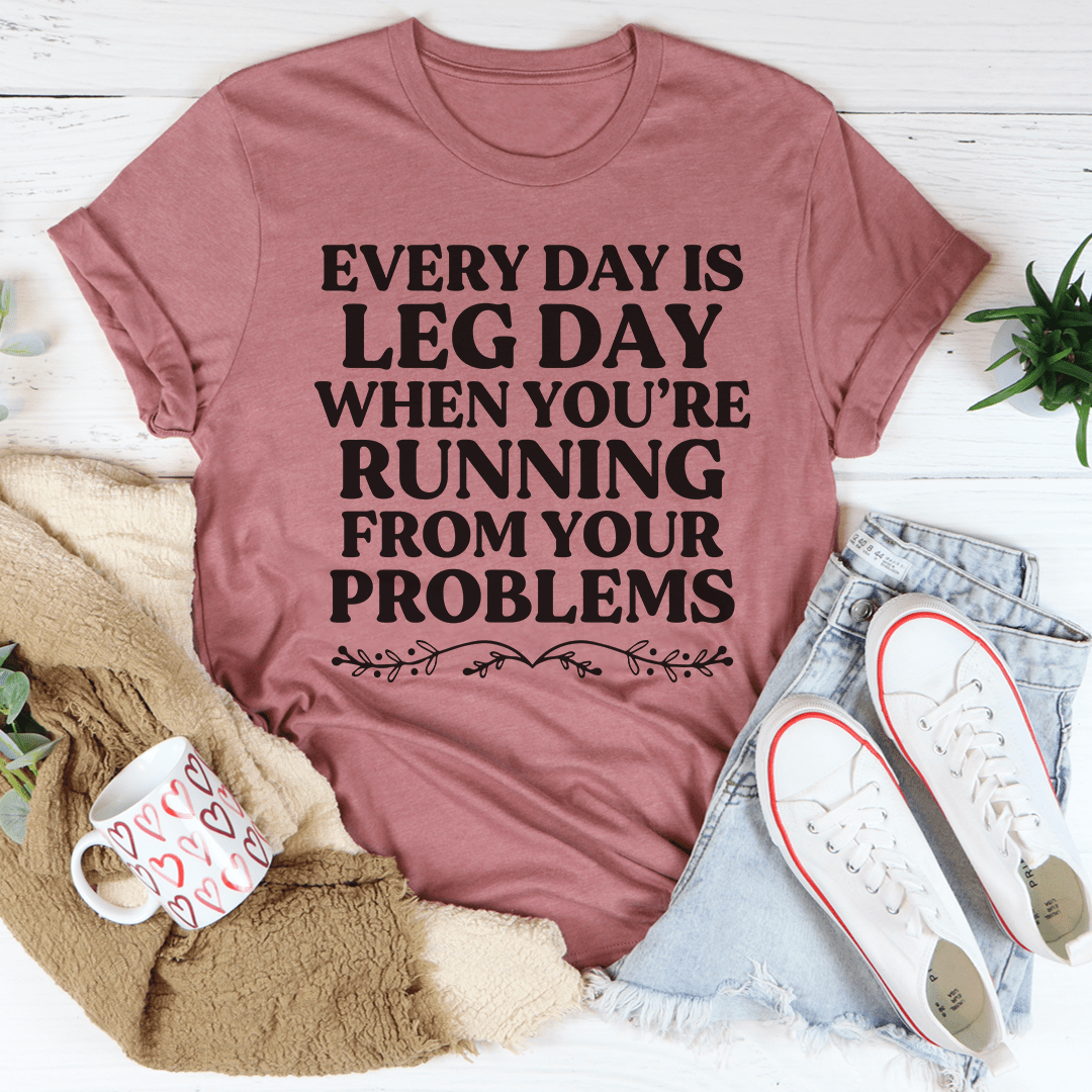 Every Day Is Leg Day When You're Running Away From Your Problems T-Shirt-3