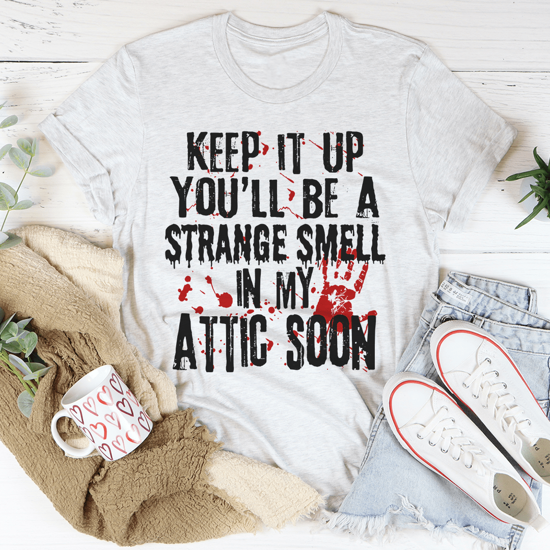 Keep It Up And You'll Be A Strange Smell In The Attic Soon T-Shirt-0