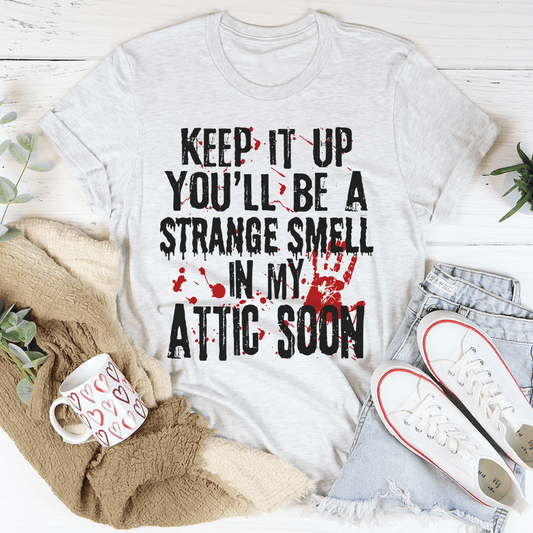 Keep It Up And You'll Be A Strange Smell In The Attic Soon T-Shirt-0