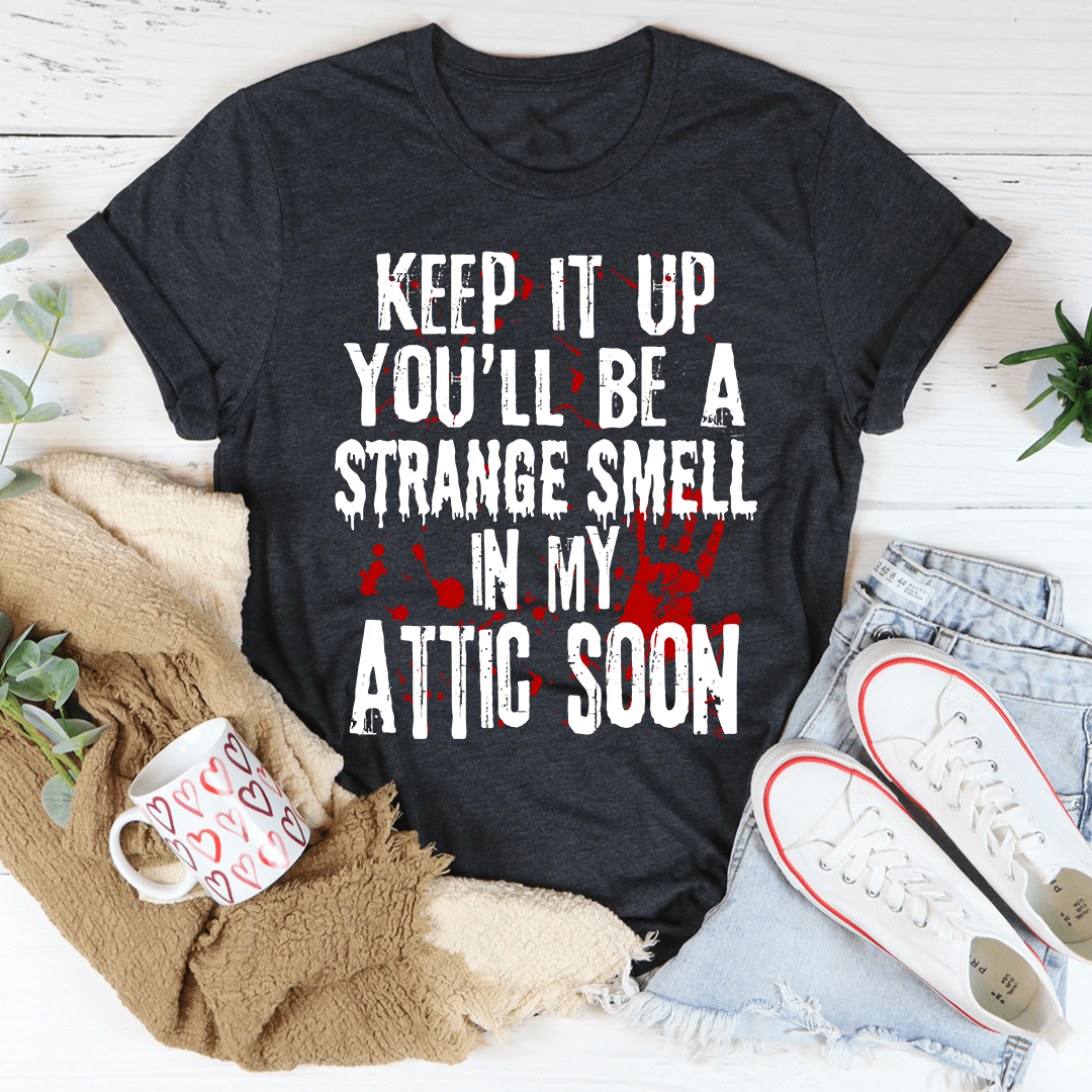Keep It Up And You'll Be A Strange Smell In The Attic Soon T-Shirt-2