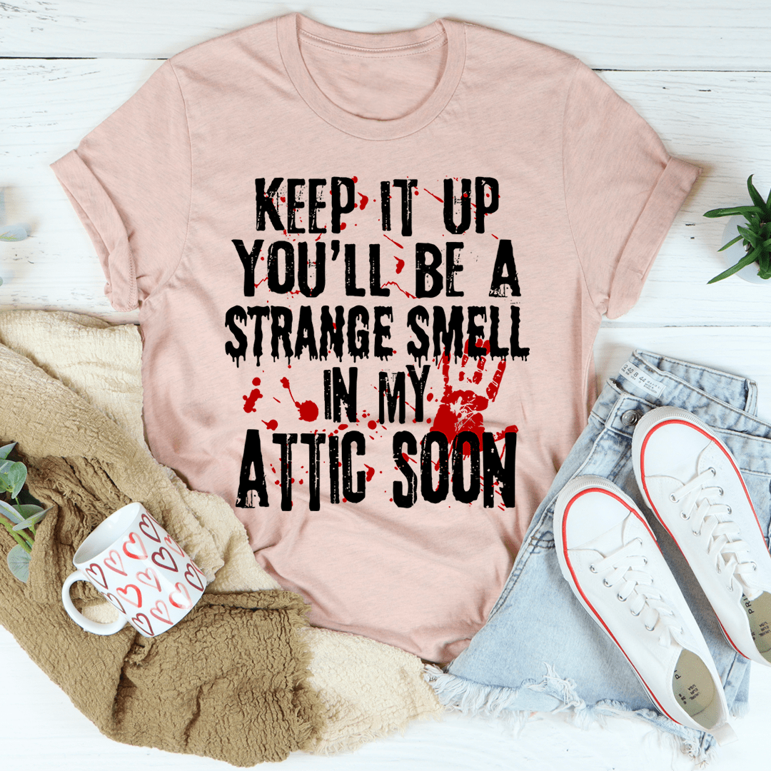 Keep It Up And You'll Be A Strange Smell In The Attic Soon T-Shirt-3